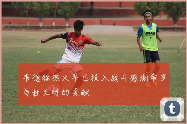 韦德称热火早已投入战斗感谢希罗与杜兰特的贡献