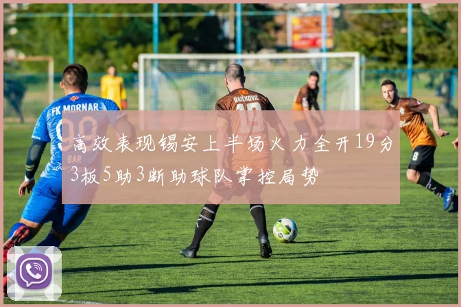 高效表现锡安上半场火力全开19分3板5助3断助球队掌控局势