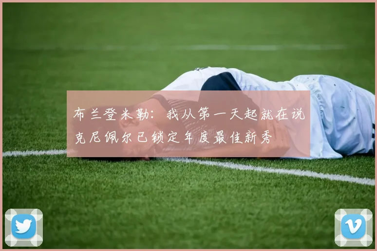 布兰登米勒：我从第一天起就在说克尼佩尔已锁定年度最佳新秀
