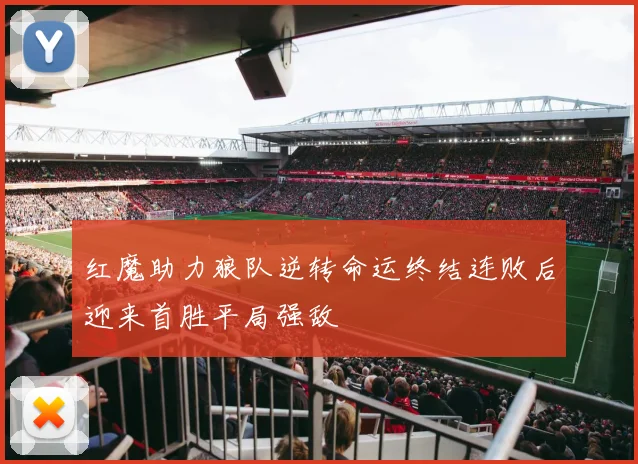 红魔助力狼队逆转命运终结连败后迎来首胜平局强敌