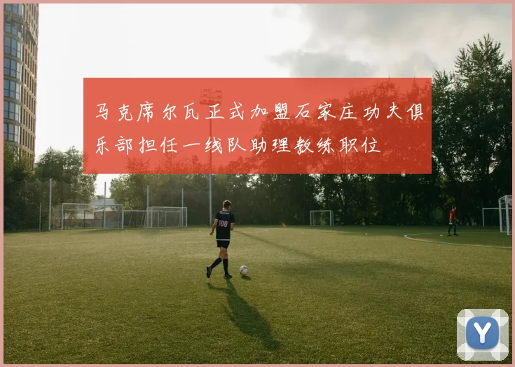 马克席尔瓦正式加盟石家庄功夫俱乐部担任一线队助理教练职位