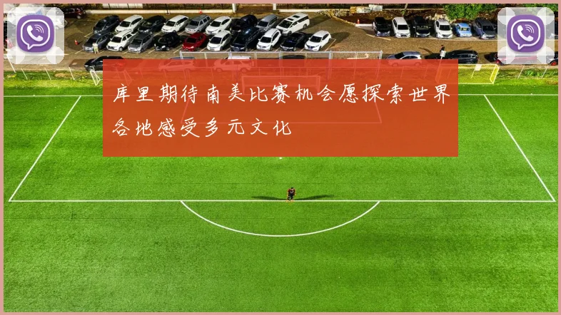 库里期待南美比赛机会愿探索世界各地感受多元文化
