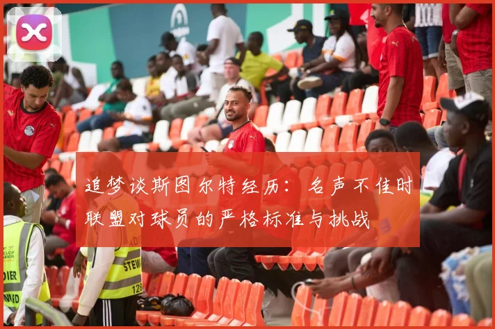 追梦谈斯图尔特经历：名声不佳时联盟对球员的严格标准与挑战